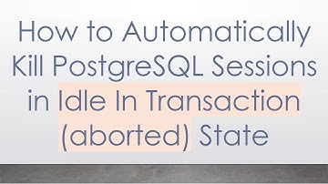 How to Automatically Kill PostgreSQL Sessions in Idle In Transaction (aborted) State
