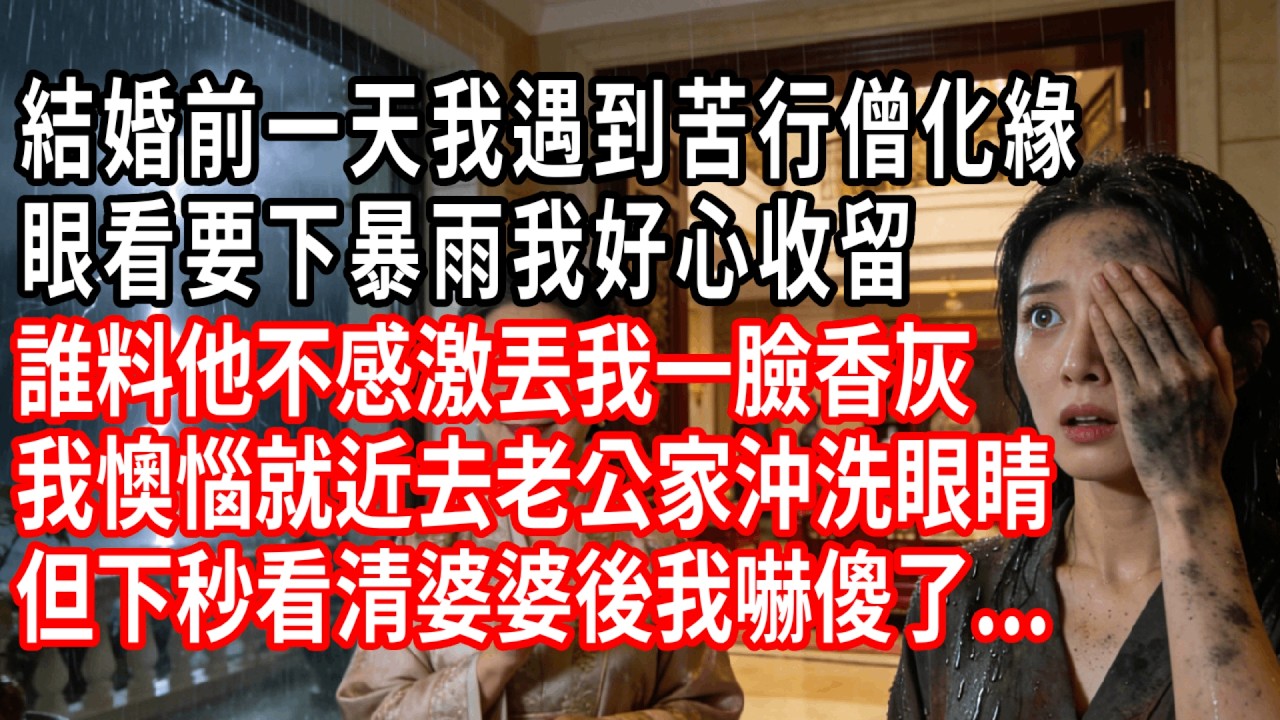 結婚前一天我遇到苦行僧化緣，眼看要下暴雨我好心收留，誰料他不感激丟我一臉香灰，我懊惱就近去老公家沖洗眼睛，但下秒看清婆婆後我嚇傻了...#情感故事 #人生感悟 #生活经验