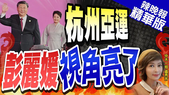 【盧秀芳辣晚報】杭州亞運 彭麗媛視角亮了 成鎂光燈焦點 | 杭州亞運 彭麗媛視角亮了@CtiNews精華版 - 天天要聞