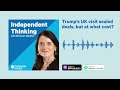 Trump’s UK visit sealed deals, but at what cost? | Independent Thinking podcast
