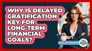 Why Is Delayed Gratification Key For Long-term Financial Goals? - Your Guide to Budgeting