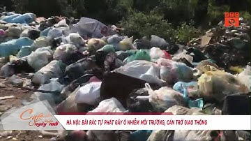 HÀ NỘI: BÃI RÁC TỰ PHÁT GÂY Ô NHIỄM MÔI TRƯỜNG, CẢN TRỞ GIAO THÔNG