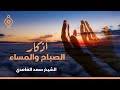 الشيخ سعد الغامدي - أذكار الصباح و المساء 🌙 🕌