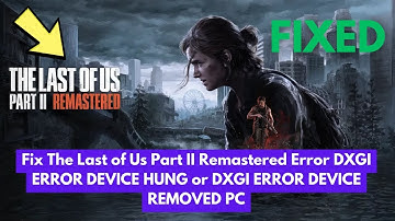Fix The Last of Us Part II Remastered Error DXGI ERROR DEVICE HUNG or DXGI ERROR DEVICE REMOVED PC