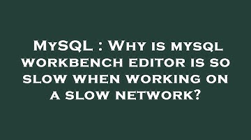 MySQL : Why is mysql workbench editor is so slow when working on a slow network?