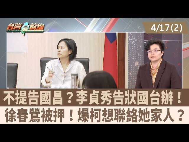不提告國昌？李貞秀告狀國台辦！ 徐春鶯被押！爆柯想聯絡她家人？【台灣最前線 重點摘要】2026.04.17(2)