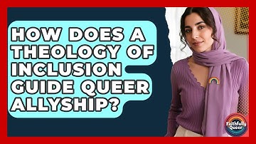 How Does A Theology Of Inclusion Guide Queer Allyship? - Faithfully Queer
