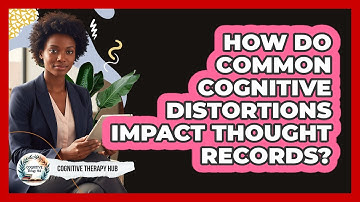 How Do Common Cognitive Distortions Impact Thought Records? - Cognitive Therapy Hub
