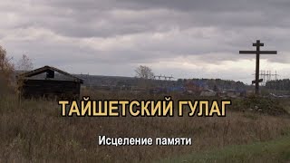 ТАЙШЕТСКИЙ ГУЛАГ. Исцеление памяти.