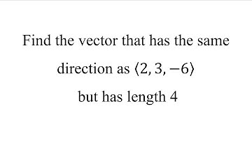 Find the vector that has the same direction as ⟨2, 3, −6⟩ but has length 4