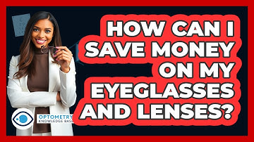 How Can I Save Money On My Eyeglasses And Lenses? - Optometry Knowledge Base