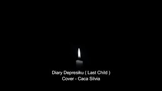 Diary Depresiku ( Last Child ) Cover by Caca Silvia