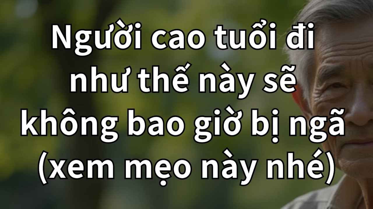 NGƯỜI GIÀ ĐI NHƯ THẾ NÀY KHÔNG BAO GIỜ BỊ NGÃ - 6 MẸO ĐI BỘ GIÚP NGƯỜI CAO TUỔI TRÁNH NGÃ NGUY HIỂM