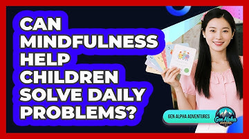 Can Mindfulness Help Children Solve Daily Problems? - Gen Alpha Adventures