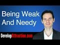 Being Weak And Needy Kills Attraction