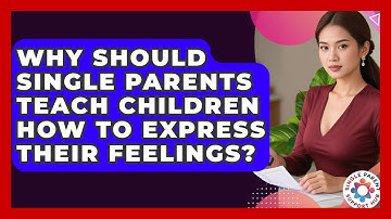 Why Should Single Parents Teach Children How To Express Their Feelings? - Single Parent Support Hub
