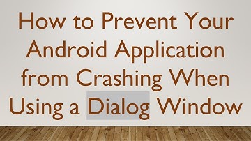 How to Prevent Your Android Application from Crashing When Using a Dialog Window