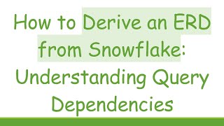 How to Derive an ERD from Snowflake: Understanding Query Dependencies