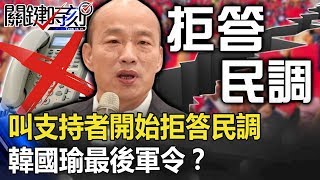 怪招放大絕!叫支持者開始拒答民調 韓國瑜「一局定生死」最後軍令!? 【關鍵時刻】20191128-4 劉寶傑 吳子嘉 李正皓 黃創夏 黃世聰 康仁俊