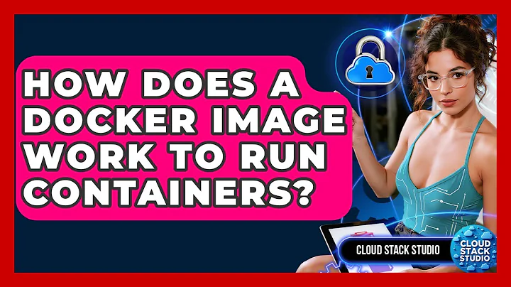 How Does A Docker Image Work To Run Containers? - Cloud Stack Studio
