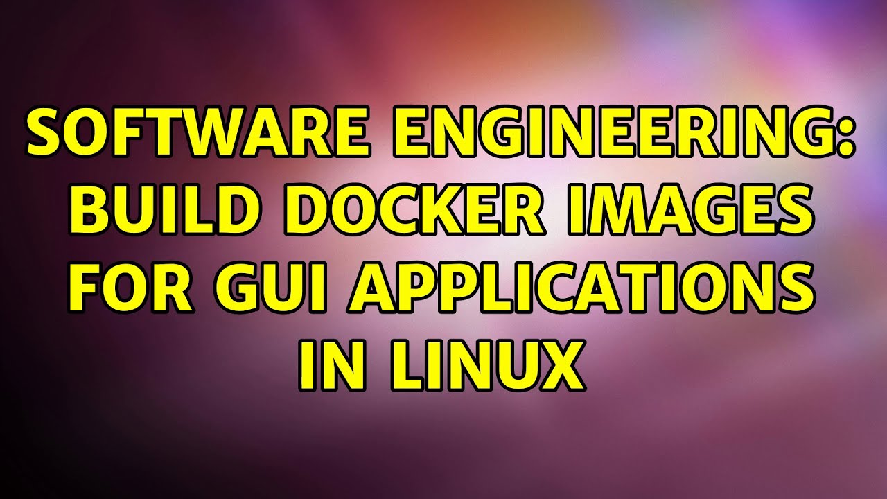 Software Engineering: Build docker images for GUI applications in Linux