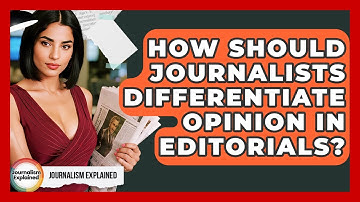 How Should Journalists Differentiate Opinion In Editorials? - Journalism Explained