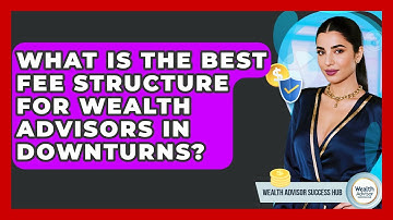What Is The Best Fee Structure For Wealth Advisors In Downturns? - Wealth Advisor Success Hub