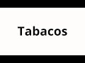 how to say tobacco in spanish pronounce Tabacos how do you say cigarette