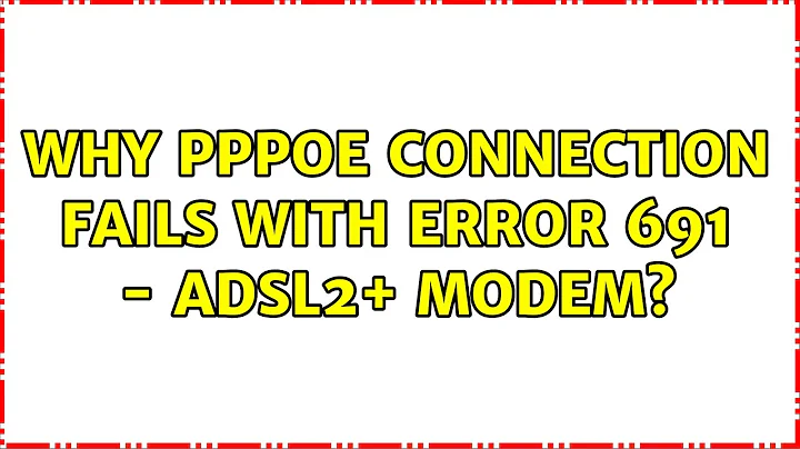 Why PPPoE Connection fails with error 691 - ADSL2+ Modem?