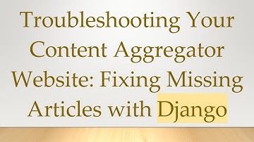 Troubleshooting Your Content Aggregator Website: Fixing Missing Articles with Django