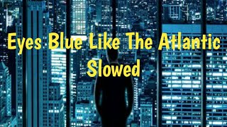 Eyes Blue Like The Atlantic slowed - slowed down song