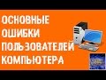 ТОП 20 ОСНОВНЫХ ОШИБОК пользователей ПК