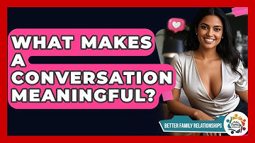 What Makes A Conversation Meaningful? - Better Family Relationships