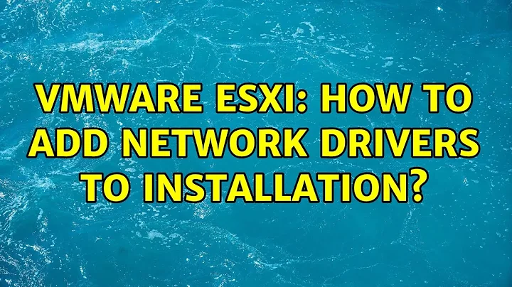 VMWare ESXi: how to add network drivers to installation? (4 Solutions!!)