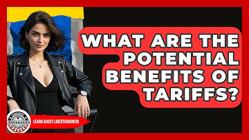 What Are The Potential Benefits Of Tariffs? - Learn About Libertarianism