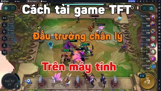 Cách tải game TFT trên máy tính | Cách chơi đấu trường chân lý trên PC và laptop