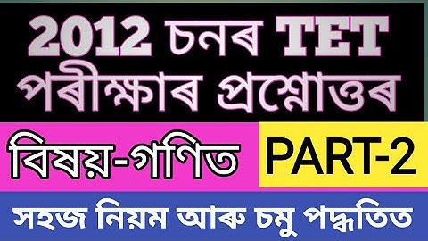 Assam TET@2012 চনৰ টে’ট পৰীক্ষাৰ ’গণিত’ ৰ প্ৰশ্নোত্তৰ//PART-2