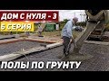 ДОМ С НУЛЯ - 3. /6 серия/ Залили ПОЛЫ / Закончили ФУНДАМЕНТ