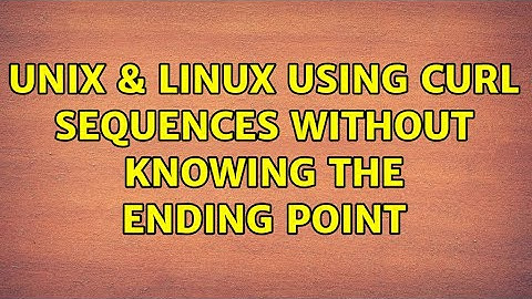 Unix & Linux: Using curl sequences without knowing the ending point (2 Solutions!!)