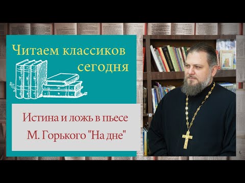 Читаем классиков сегодня: истина и ложь в пьесе М. Горького "На дне"