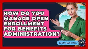 How Do You Manage Open Enrollment For Benefits Administration? - All About SaaS Finance