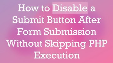 How to Disable a Submit Button After Form Submission Without Skipping PHP Execution