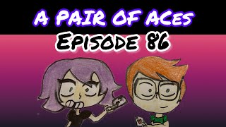 UPDATE || A PAIR OF ACES: EPISODE 86