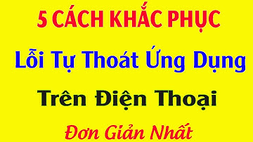Cách Khắc Phục Lỗi Tự Thoát Ứng Dụng Trên Điện Thoại | Đơn Giản Nhất