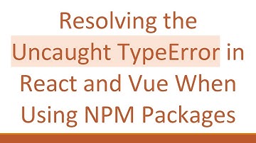 Resolving the Uncaught TypeError in React and Vue When Using NPM Packages