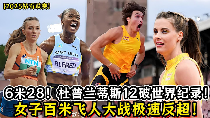 【2025钻石联赛】6米28！杜普兰蒂斯12破世界纪录！人类高度极限被改写！女子百米飞人大战！阿尔弗雷德实力夺冠！玛胡奇克首丢冠军！波尔再创赛季最佳！