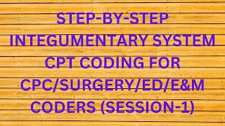STEP-BY-STEP INTEGUMENTARY SYSTEM CPT CODING FOR CPC/SURGERY/ED/E&M CODERS (SESSION-1)