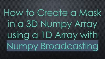 How to Create a Mask in a 3D Numpy Array using a 1D Array with Numpy Broadcasting