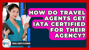 How Do Travel Agents Get IATA Certified For Their Agency? - Travel Agents Playbook