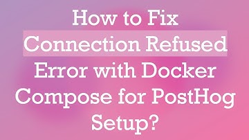 How to Fix Connection Refused Error with Docker Compose for PostHog Setup?